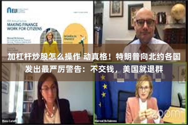 加杠杆炒股怎么操作 动真格！特朗普向北约各国发出最严厉警告：不交钱，美国就退群