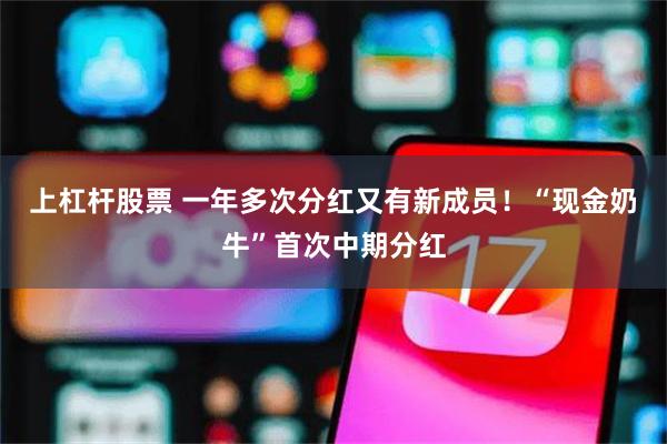 上杠杆股票 一年多次分红又有新成员！“现金奶牛”首次中期分红