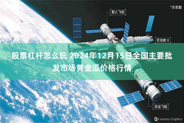 股票杠杆怎么玩 2024年12月15日全国主要批发市场黄金瓜价格行情