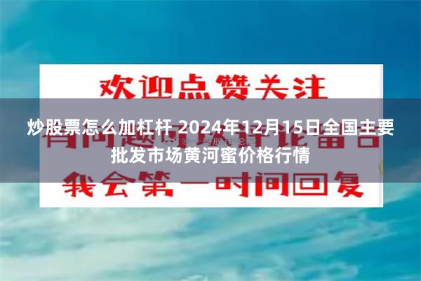 炒股票怎么加杠杆 2024年12月15日全国主要批发市场黄河蜜价格行情