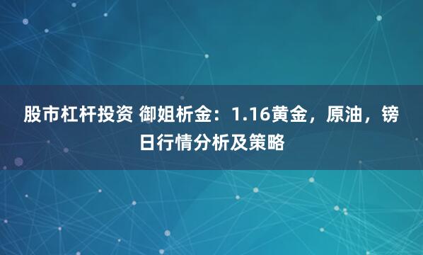 股市杠杆投资 御姐析金：1.16黄金，原油，镑日行情分析及策略