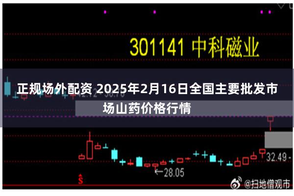 正规场外配资 2025年2月16日全国主要批发市场山药价格行情