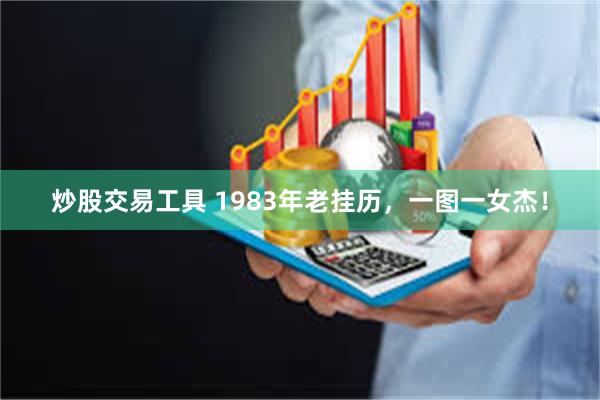 炒股交易工具 1983年老挂历，一图一女杰！