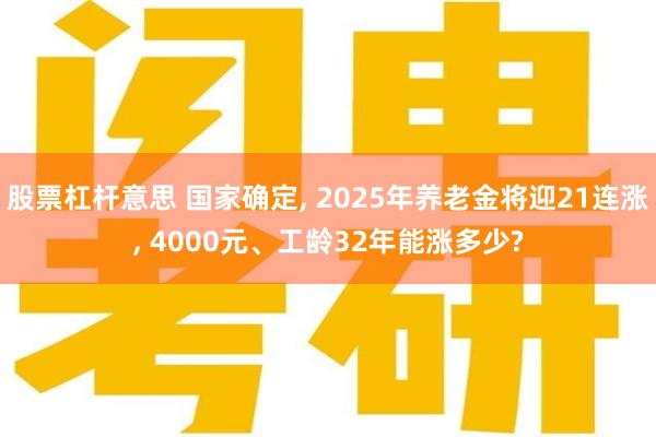 股票杠杆意思 国家确定, 2025年养老金将迎21连涨, 4000元、工龄32年能涨多少?